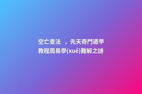 空亡查法，先天奇門遁甲教程周易學(xué)難解之謎